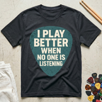 I Play Better When No One Is Listening T-Shirt