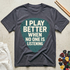 I Play Better When No One Is Listening T-Shirt