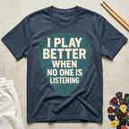 I Play Better When No One Is Listening T-Shirt