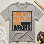 I Meant To Play That Wrong T-Shirt