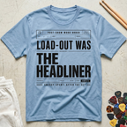 Load-Out Was The Headliner T-Shirt