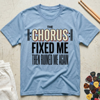 The Chorus Fixed Me Then Ruined Me Again T-Shirt