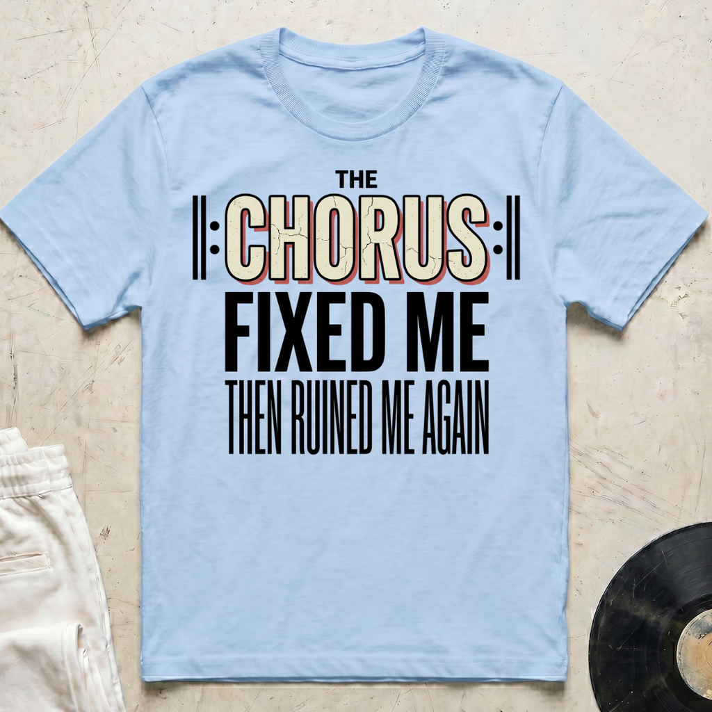 The Chorus Fixed Me Then Ruined Me Again T-Shirt
