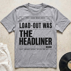 Load-Out Was The Headliner T-Shirt