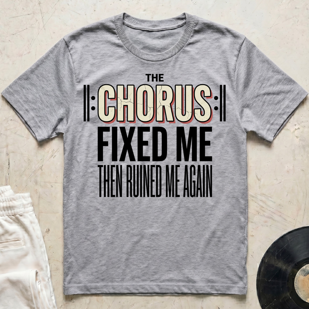 The Chorus Fixed Me Then Ruined Me Again T-Shirt