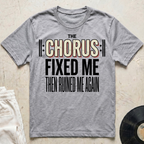 The Chorus Fixed Me Then Ruined Me Again T-Shirt
