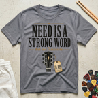 Need Is A Strong Word T-Shirt