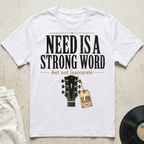 Need Is A Strong Word T-Shirt