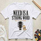 Need Is A Strong Word T-Shirt